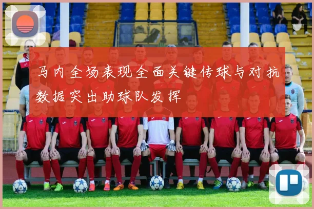 马内全场表现全面关键传球与对抗数据突出助球队发挥