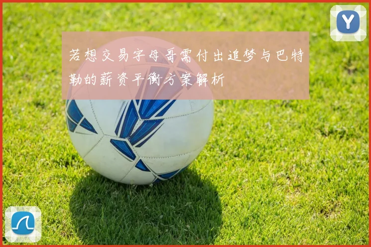 若想交易字母哥需付出追梦与巴特勒的薪资平衡方案解析