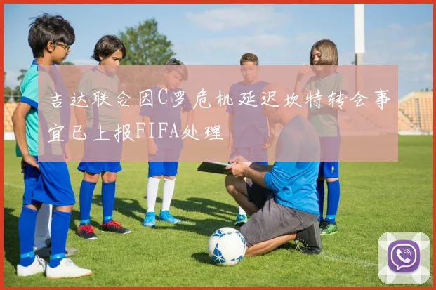 吉达联合因C罗危机延迟坎特转会事宜已上报FIFA处理