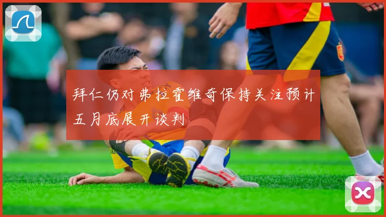 拜仁仍对弗拉霍维奇保持关注预计五月底展开谈判