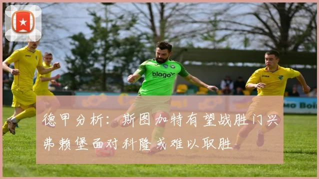 德甲分析：斯图加特有望战胜门兴弗赖堡面对科隆或难以取胜