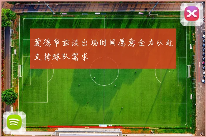 爱德华兹谈出场时间愿意全力以赴支持球队需求