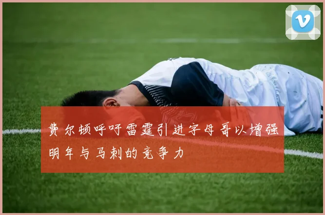 费尔顿呼吁雷霆引进字母哥以增强明年与马刺的竞争力