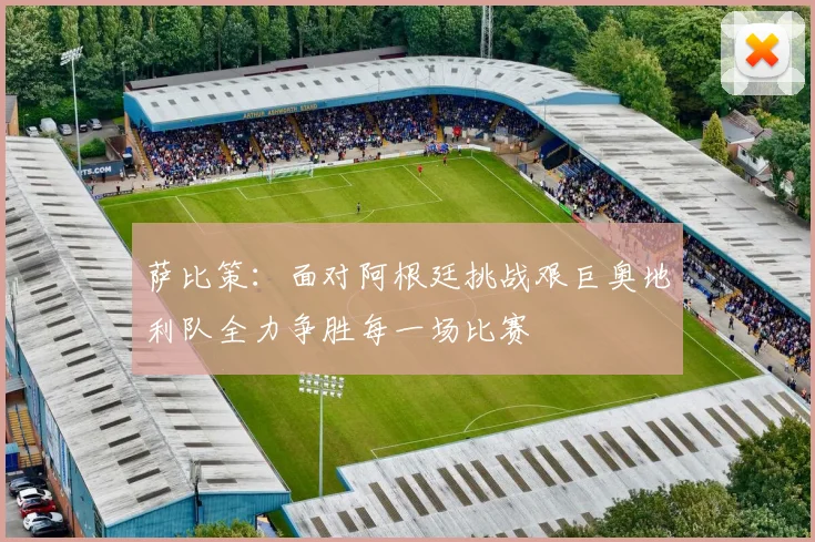萨比策：面对阿根廷挑战艰巨奥地利队全力争胜每一场比赛