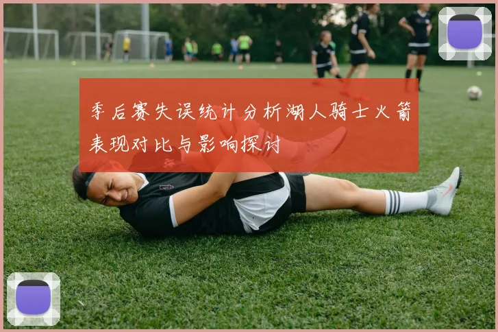 季后赛失误统计分析湖人骑士火箭表现对比与影响探讨