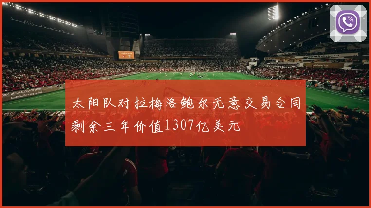 太阳队对拉梅洛鲍尔无意交易合同剩余三年价值1307亿美元