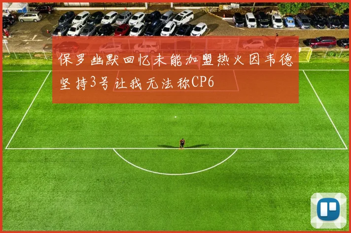 保罗幽默回忆未能加盟热火因韦德坚持3号让我无法称CP6