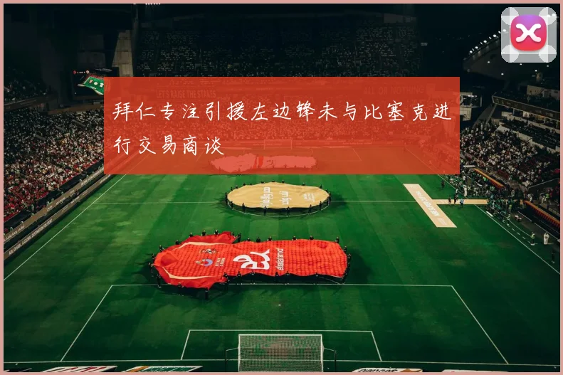 拜仁专注引援左边锋未与比塞克进行交易商谈